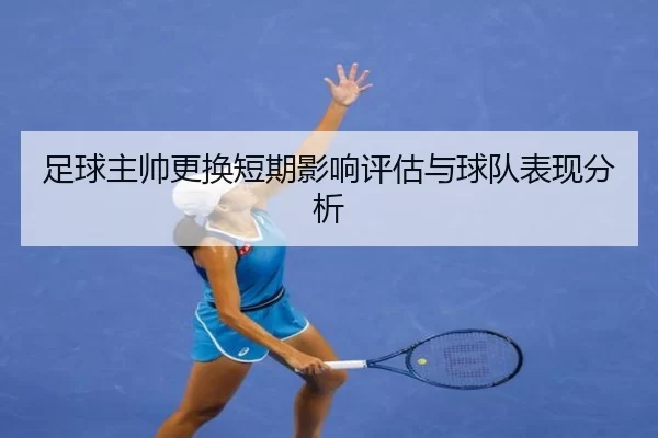 足球主帅更换短期影响评估与球队表现分析